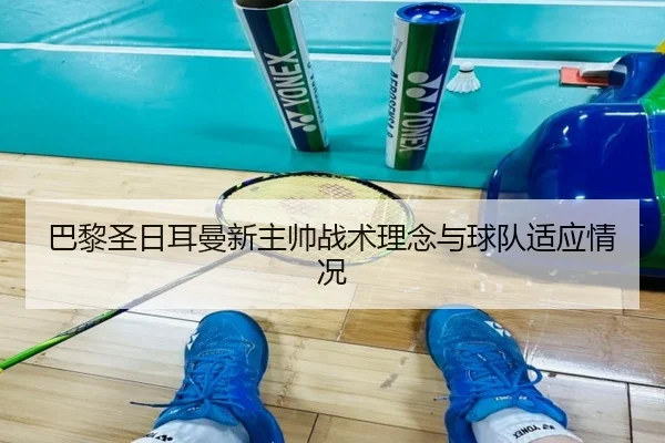 巴黎圣日耳曼新主帅战术理念与球队适应情况